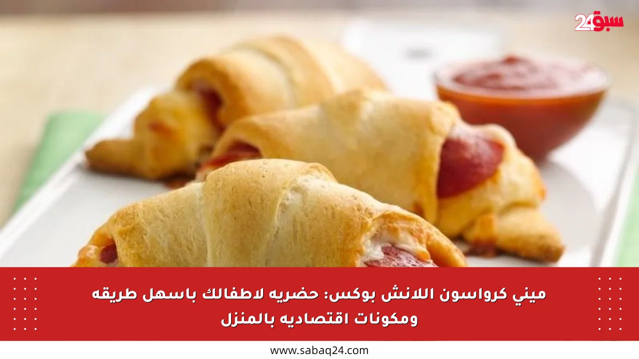 ميني كرواسون اللانش بوكس: حضريه لأطفالك بأسهل طريقة ومكونات اقتصادية بالمنزل